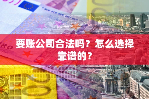 济南要账公司合法吗？怎么选择靠谱的？