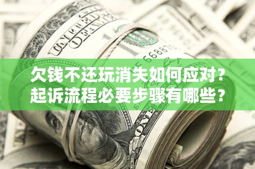 济南欠钱不还玩消失如何应对？起诉流程必要步骤有哪些？