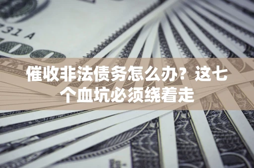 济南催收非法债务怎么办？这七个血坑必须绕着走
