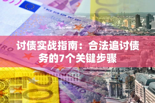 济南讨债实战指南：合法追讨债务的7个关键步骤
