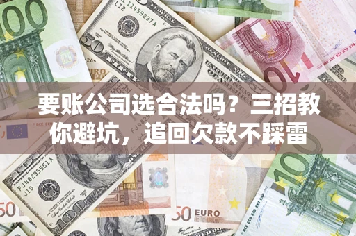 济南要账公司选合法吗？三招教你避坑，追回欠款不踩雷