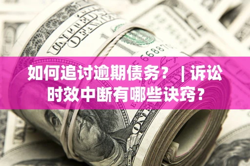 济南如何追讨逾期债务？ | 诉讼时效中断有哪些诀窍？