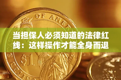 济南当担保人必须知道的法律红线：这样操作才能全身而退