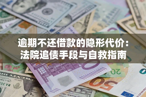 济南逾期不还借款的隐形代价：法院追债手段与自救指南