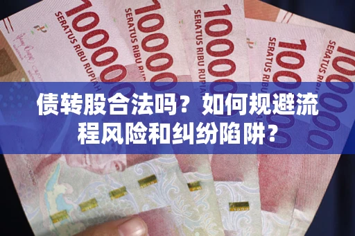 济南债转股合法吗？如何规避流程风险和纠纷陷阱？
