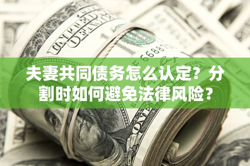 济南夫妻共同债务怎么认定？分割时如何避免法律风险？