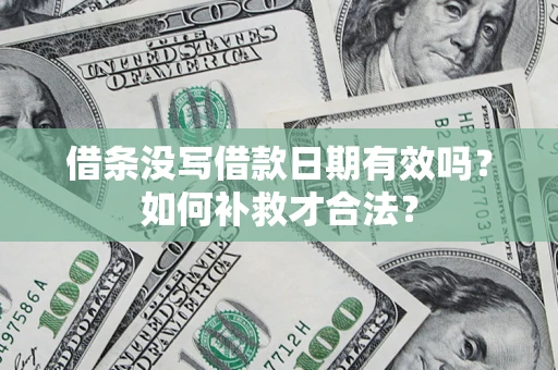 济南借条没写借款日期有效吗？如何补救才合法？