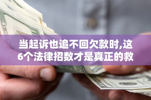 济南当起诉也追不回欠款时,这6个法律招数才是真正的救命稻草