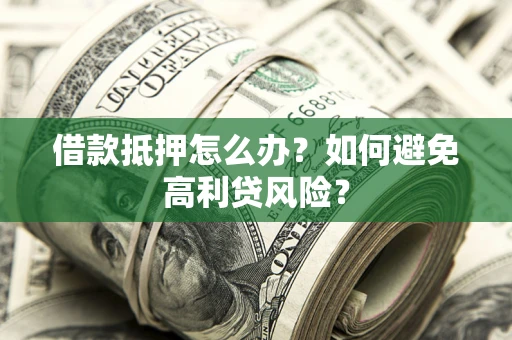 济南借款抵押怎么办？如何避免高利贷风险？