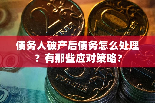 济南债务人破产后债务怎么处理？有那些应对策略？