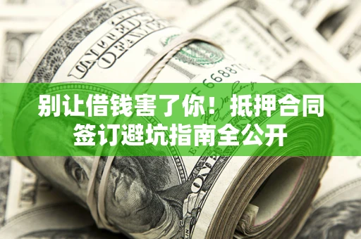 济南别让借钱害了你！抵押合同签订避坑指南全公开