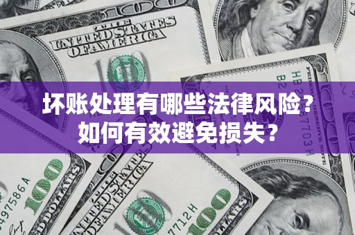 济南坏账处理有哪些法律风险？如何有效避免损失？