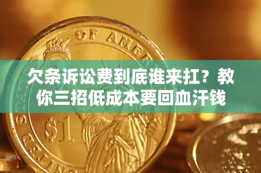 济南欠条诉讼费到底谁来扛？教你三招低成本要回血汗钱